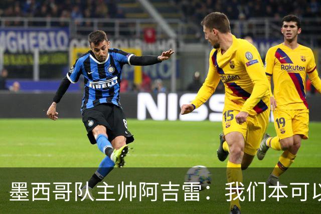 墨西哥队主帅阿吉雷：我们本可以进四个球