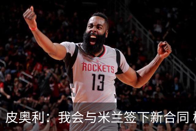 皮奥利：我会与米兰签下新合同 梅西亚斯才刚上路