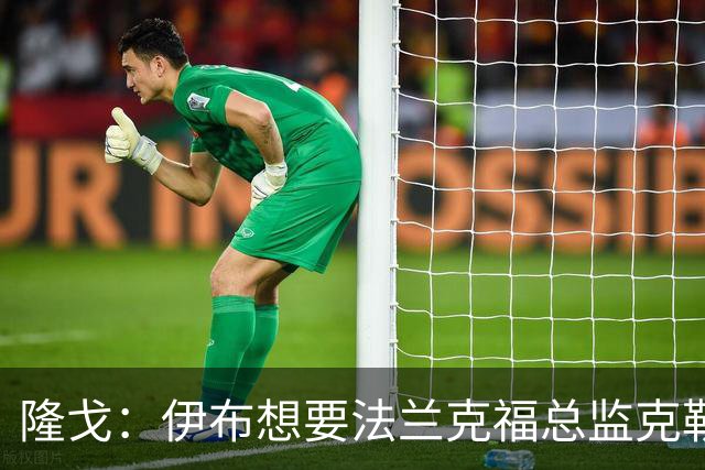 隆戈：伊布想要法兰克福总监克勒舍，后者没有朗尼克那么有控制欲